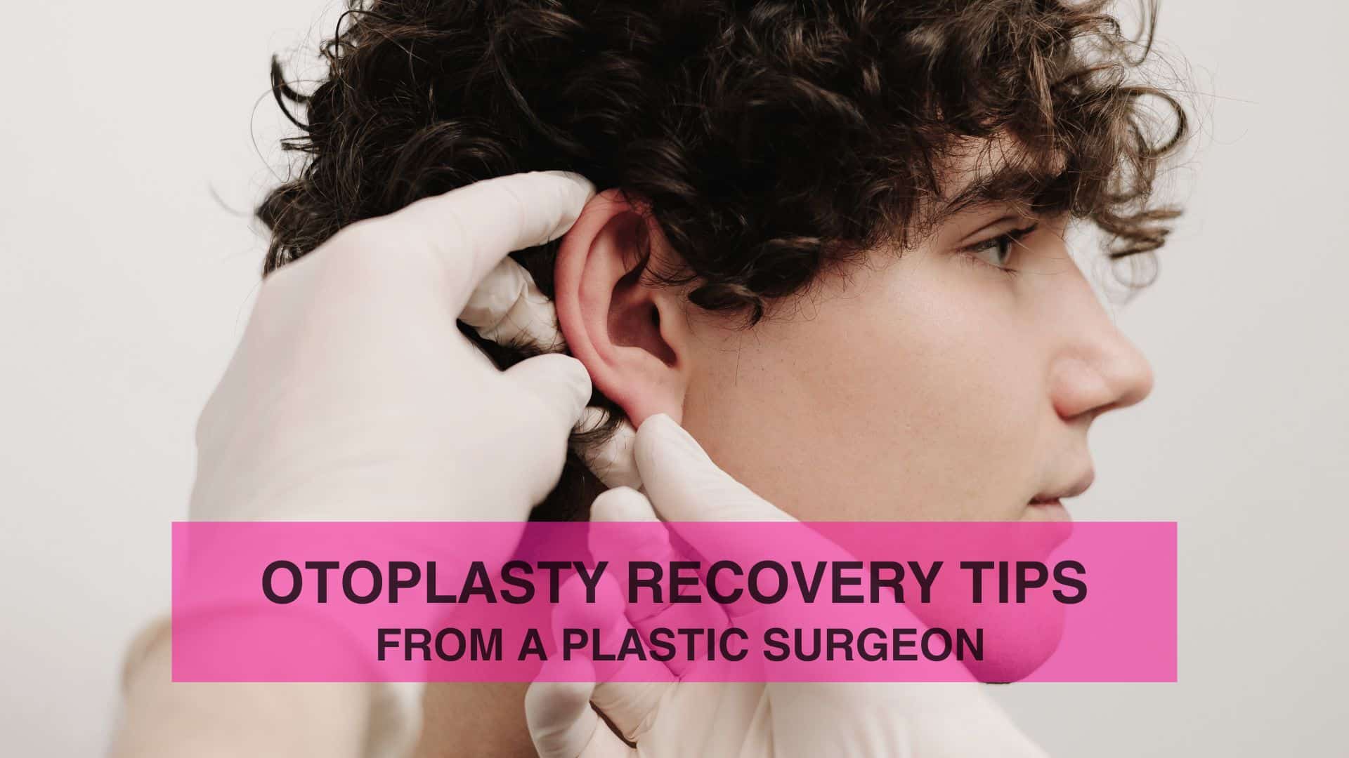 Otoplasty Recovery Tips From a Plastic Surgeon